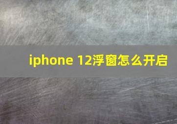 iphone 12浮窗怎么开启